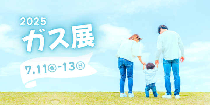 2025　ガス展　7.11（金）-13（日）